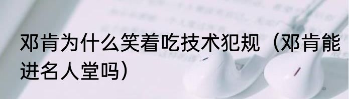 邓肯为什么笑着吃技术犯规（邓肯能进名人堂吗）