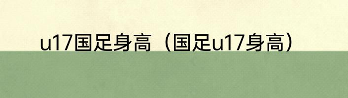 u17国足身高（国足u17身高）