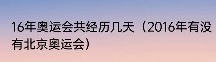 16年奥运会共经历几天（2016年有没有北京奥运会）