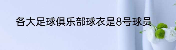 各大足球俱乐部球衣是8号球员