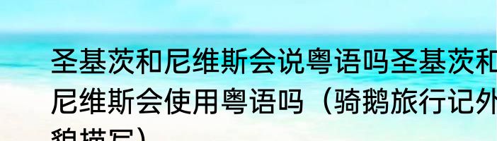 圣基茨和尼维斯会说粤语吗圣基茨和尼维斯会使用粤语吗（骑鹅旅行记外貌描写）