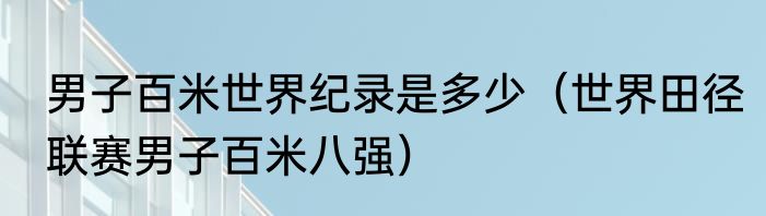 男子百米世界纪录是多少（世界田径联赛男子百米八强）