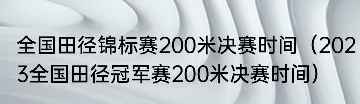 全国田径锦标赛200米决赛时间（2023全国田径冠军赛200米决赛时间）