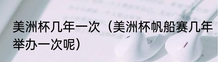 美洲杯几年一次（美洲杯帆船赛几年举办一次呢）