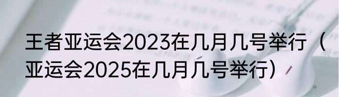 王者亚运会2023在几月几号举行（亚运会2025在几月几号举行）