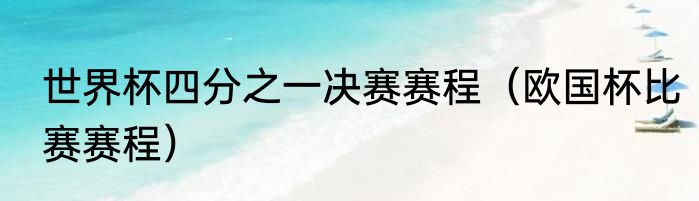 世界杯四分之一决赛赛程（欧国杯比赛赛程）