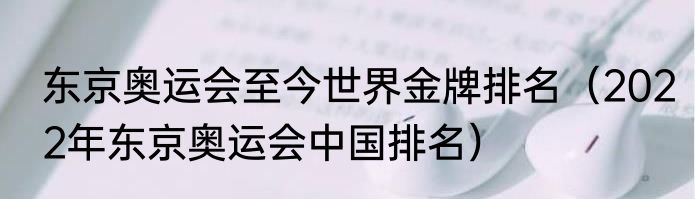 东京奥运会至今世界金牌排名（2022年东京奥运会中国排名）
