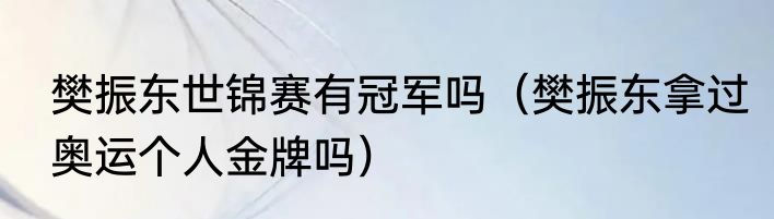 樊振东世锦赛有冠军吗（樊振东拿过奥运个人金牌吗）