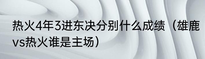 热火4年3进东决分别什么成绩（雄鹿vs热火谁是主场）