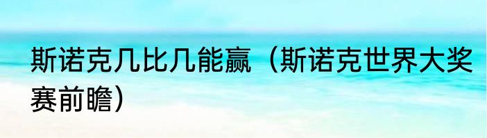 斯诺克几比几能赢（斯诺克世界大奖赛前瞻）