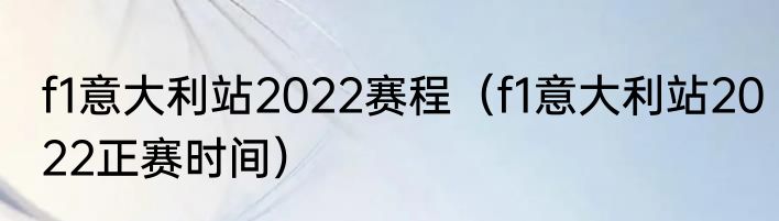 f1意大利站2022赛程（f1意大利站2022正赛时间）