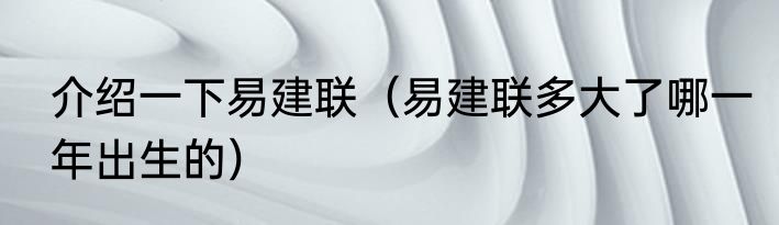 介绍一下易建联（易建联多大了哪一年出生的）