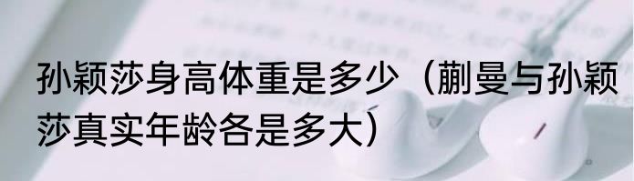 孙颖莎身高体重是多少（蒯曼与孙颖莎真实年龄各是多大）