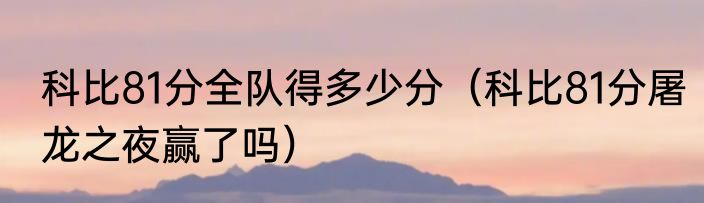 科比81分全队得多少分（科比81分屠龙之夜赢了吗）