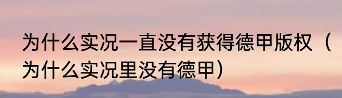 为什么实况一直没有获得德甲版权（为什么实况里没有德甲）