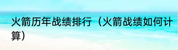 火箭历年战绩排行（火箭战绩如何计算）