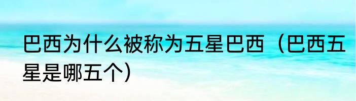 巴西为什么被称为五星巴西（巴西五星是哪五个）