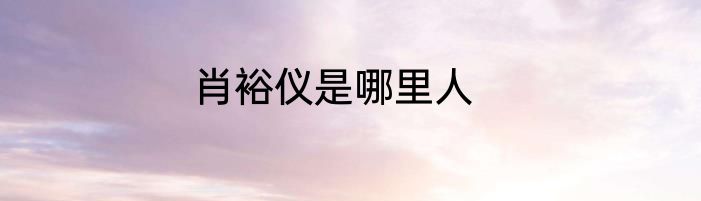 肖裕仪是哪里人