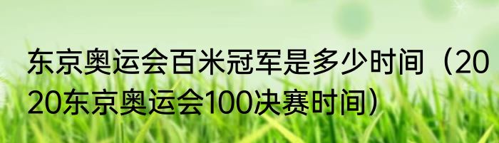 东京奥运会百米冠军是多少时间（2020东京奥运会100决赛时间）