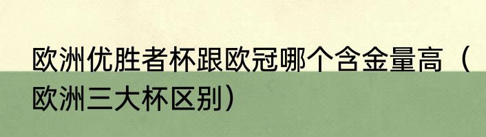 欧洲优胜者杯跟欧冠哪个含金量高（欧洲三大杯区别）