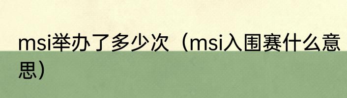 msi举办了多少次（msi入围赛什么意思）