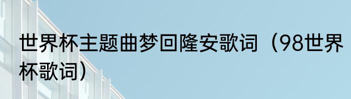 世界杯主题曲梦回隆安歌词（98世界杯歌词）