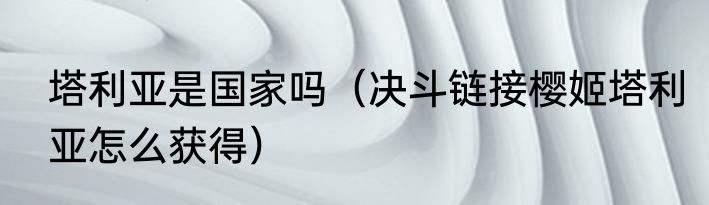 塔利亚是国家吗（决斗链接樱姬塔利亚怎么获得）