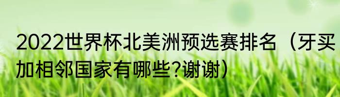 2022世界杯北美洲预选赛排名（牙买加相邻国家有哪些?谢谢）