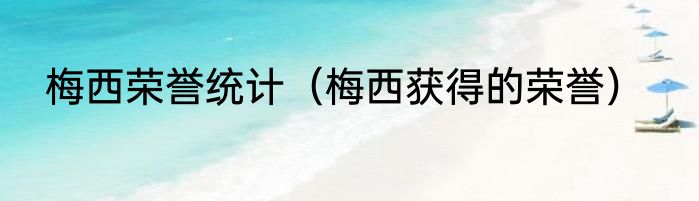 梅西荣誉统计（梅西获得的荣誉）