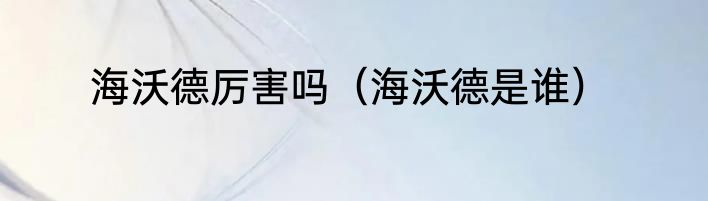 海沃德厉害吗（海沃德是谁）
