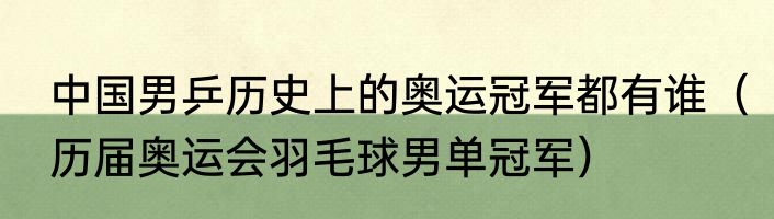 中国男乒历史上的奥运冠军都有谁（历届奥运会羽毛球男单冠军）