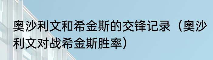 奥沙利文和希金斯的交锋记录（奥沙利文对战希金斯胜率）
