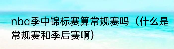 nba季中锦标赛算常规赛吗（什么是常规赛和季后赛啊）