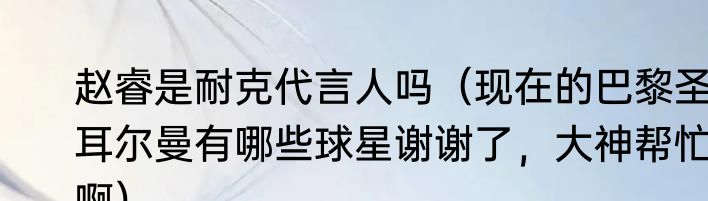 赵睿是耐克代言人吗（现在的巴黎圣耳尔曼有哪些球星谢谢了，大神帮忙啊）