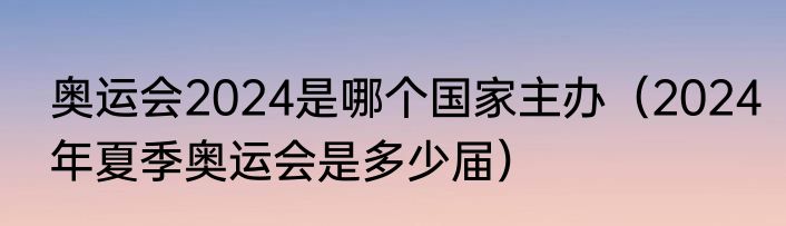 奥运会2024是哪个国家主办（2024年夏季奥运会是多少届）