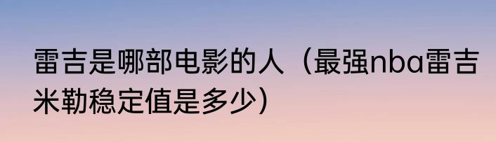 雷吉是哪部电影的人（最强nba雷吉米勒稳定值是多少）