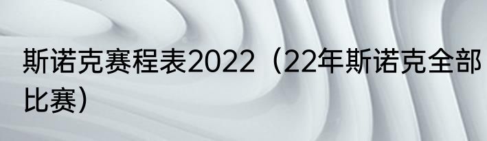 斯诺克赛程表2022（22年斯诺克全部比赛）