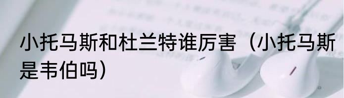 小托马斯和杜兰特谁厉害（小托马斯是韦伯吗）