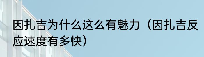 因扎吉为什么这么有魅力（因扎吉反应速度有多快）
