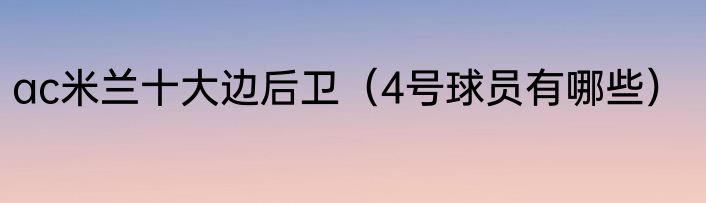 ac米兰十大边后卫（4号球员有哪些）