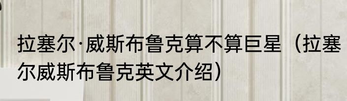 拉塞尔·威斯布鲁克算不算巨星（拉塞尔威斯布鲁克英文介绍）