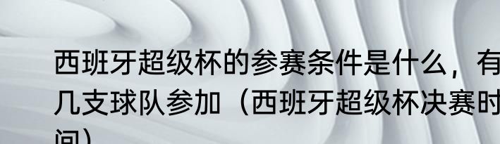 西班牙超级杯的参赛条件是什么，有几支球队参加（西班牙超级杯决赛时间）