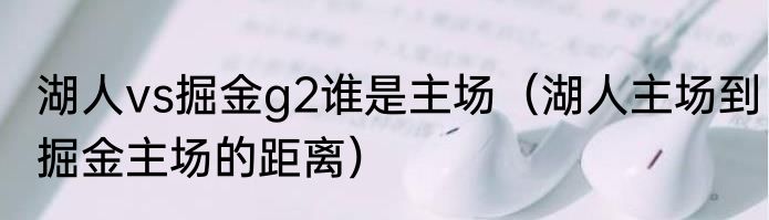湖人vs掘金g2谁是主场（湖人主场到掘金主场的距离）