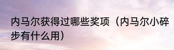 内马尔获得过哪些奖项（内马尔小碎步有什么用）