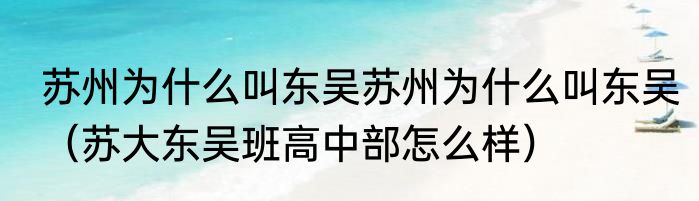 苏州为什么叫东吴苏州为什么叫东吴（苏大东吴班高中部怎么样）