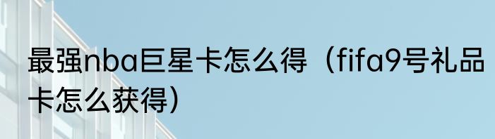 最强nba巨星卡怎么得（fifa9号礼品卡怎么获得）