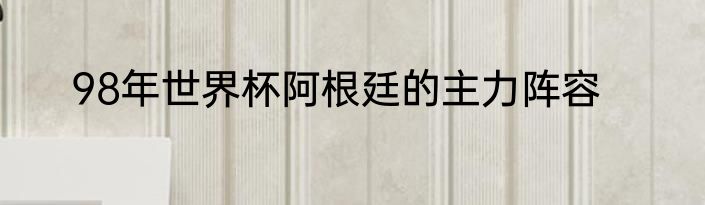 98年世界杯阿根廷的主力阵容
