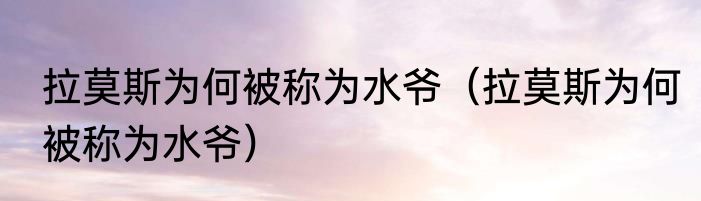 拉莫斯为何被称为水爷（拉莫斯为何被称为水爷）