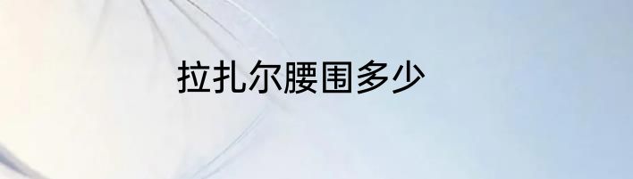 拉扎尔腰围多少