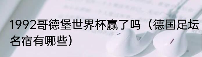 1992哥德堡世界杯赢了吗（德国足坛名宿有哪些）